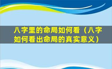 八字里的命局如何看（八字如何看出命局的真实意义）