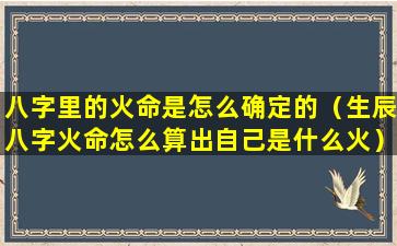 八字里的火命是怎么确定的（生辰八字火命怎么算出自己是什么火）