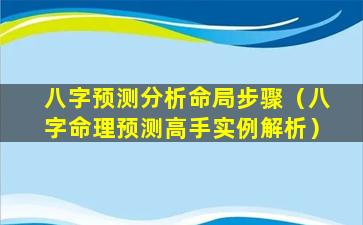 八字预测分析命局步骤（八字命理预测高手实例解析）