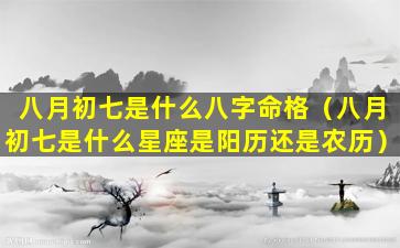 八月初七是什么八字命格（八月初七是什么星座是阳历还是农历）