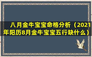 八月金牛宝宝命格分析（2021年阳历8月金牛宝宝五行缺什么）