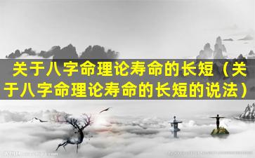 关于八字命理论寿命的长短（关于八字命理论寿命的长短的说法）