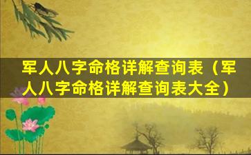 军人八字命格详解查询表（军人八字命格详解查询表大全）