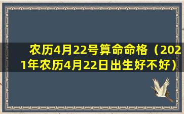 农历4月22号算命命格（2021年农历4月22日出生好不好）