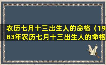 农历七月十三出生人的命格（1983年农历七月十三出生人的命格）