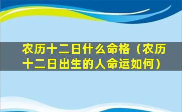 农历十二日什么命格（农历十二日出生的人命运如何）