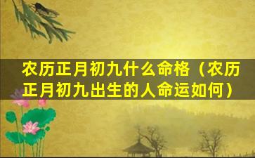 农历正月初九什么命格（农历正月初九出生的人命运如何）