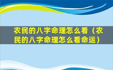 农民的八字命理怎么看（农民的八字命理怎么看命运）