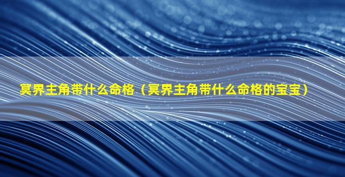 冥界主角带什么命格（冥界主角带什么命格的宝宝）