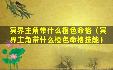 冥界主角带什么橙色命格（冥界主角带什么橙色命格技能）