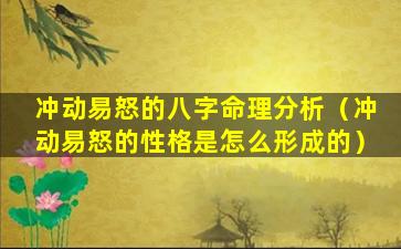 冲动易怒的八字命理分析（冲动易怒的性格是怎么形成的）