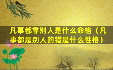 凡事都靠别人是什么命格（凡事都是别人的错是什么性格）