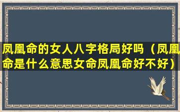 凤凰命的女人八字格局好吗（凤凰命是什么意思女命凤凰命好不好）