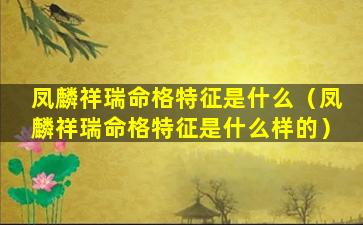 凤麟祥瑞命格特征是什么（凤麟祥瑞命格特征是什么样的）