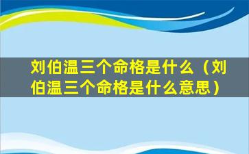 刘伯温三个命格是什么（刘伯温三个命格是什么意思）