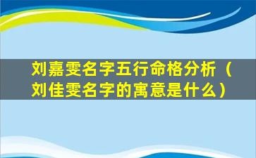 刘嘉雯名字五行命格分析（刘佳雯名字的寓意是什么）