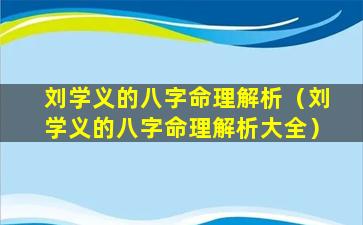 刘学义的八字命理解析（刘学义的八字命理解析大全）