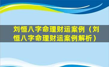 刘恒八字命理财运案例（刘恒八字命理财运案例解析）