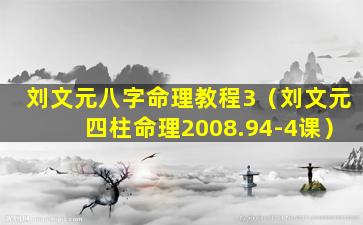 刘文元八字命理教程3（刘文元四柱命理2008.94-4课）