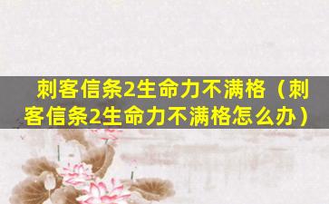 刺客信条2生命力不满格（刺客信条2生命力不满格怎么办）