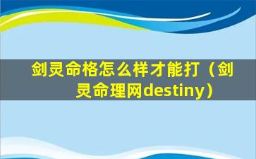 剑灵命格怎么样才能打（剑灵命理网destiny）