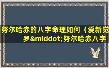 努尔哈赤的八字命理如何（爱新觉罗·努尔哈赤八字）