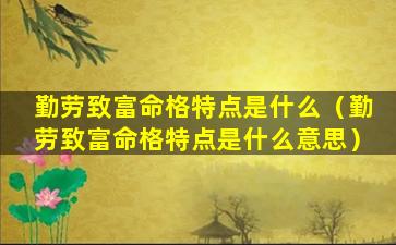 勤劳致富命格特点是什么（勤劳致富命格特点是什么意思）