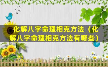 化解八字命理相克方法（化解八字命理相克方法有哪些）