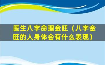 医生八字命理金旺（八字金旺的人身体会有什么表现）