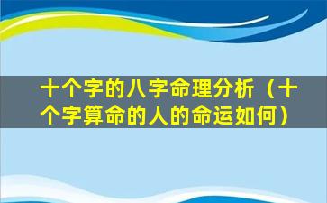 十个字的八字命理分析（十个字算命的人的命运如何）