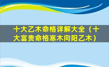 十大乙木命格详解大全（十大富贵命格寒木向阳乙木）