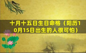 十月十五日生日命格（阳历10月15日出生的人很可怕）