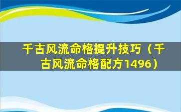 千古风流命格提升技巧（千古风流命格配方1496）