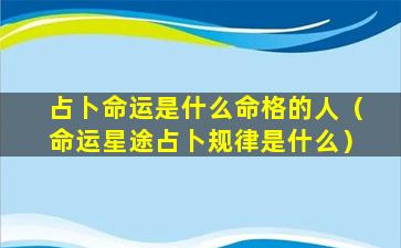 占卜命运是什么命格的人（命运星途占卜规律是什么）