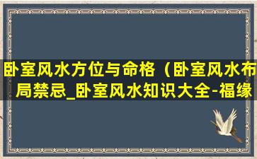 卧室风水方位与命格（卧室风水布局禁忌_卧室风水知识大全-福缘殿）