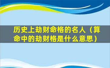 历史上劫财命格的名人（算命中的劫财格是什么意思）