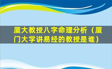 厦大教授八字命理分析（厦门大学讲易经的教授是谁）