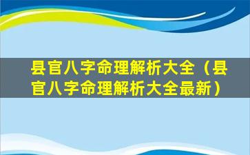 县官八字命理解析大全（县官八字命理解析大全最新）