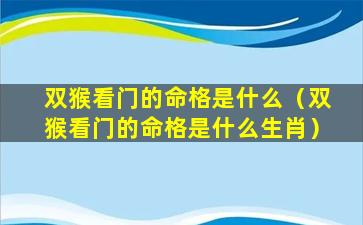 双猴看门的命格是什么（双猴看门的命格是什么生肖）