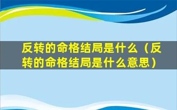 反转的命格结局是什么（反转的命格结局是什么意思）