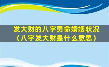 发大财的八字男命婚姻状况（八字发大财是什么意思）