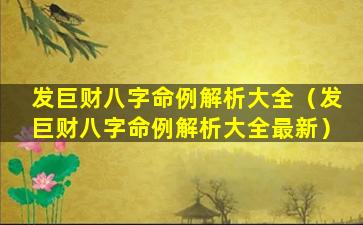 发巨财八字命例解析大全（发巨财八字命例解析大全最新）