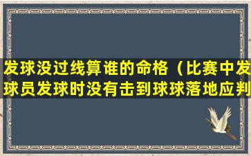 发球没过线算谁的命格（比赛中发球员发球时没有击到球球落地应判）