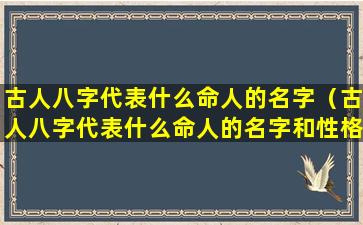 古人八字代表什么命人的名字（古人八字代表什么命人的名字和性格）