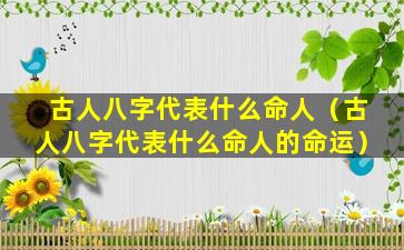 古人八字代表什么命人（古人八字代表什么命人的命运）