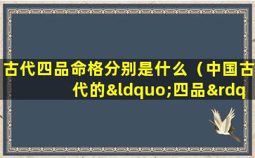 古代四品命格分别是什么（中国古代的“四品”指的是哪些内容）