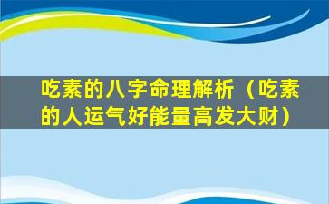 吃素的八字命理解析（吃素的人运气好能量高发大财）