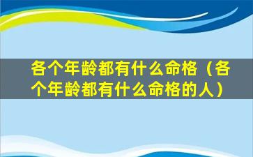 各个年龄都有什么命格（各个年龄都有什么命格的人）