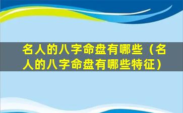 名人的八字命盘有哪些（名人的八字命盘有哪些特征）