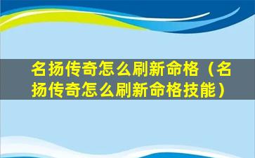 名扬传奇怎么刷新命格（名扬传奇怎么刷新命格技能）